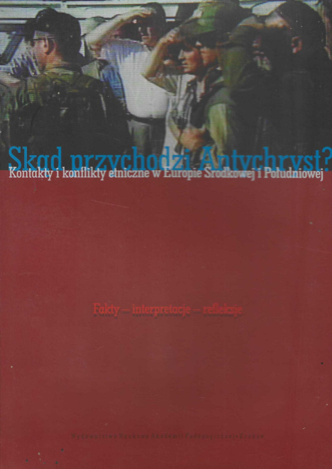 Skąd przychodzi Antychryst? Kontakty i konflikty etniczne w Europie Środkowej i Południowej. Fakty - interpretacje - refleksje Skąd przychodzi Antychryst? Kontakty i konflikty etniczne w Europie Środkowej i Południowej. Fakty - interpretacje - refleksje