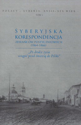 Syberyjska korespondencja zesłańców postyczniowych (1864-1866). Po drodze życia wstąpić przed śmiercią do Polski