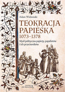 Teokracja papieska 1073 - 1378. Myśl polityczna papieży, papalistów i ich przeciwników