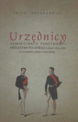 Urzędnicy administracji państwowej Królestwa Polskiego w latach 1815-1866 (na przykładzie guberni radomskiej)