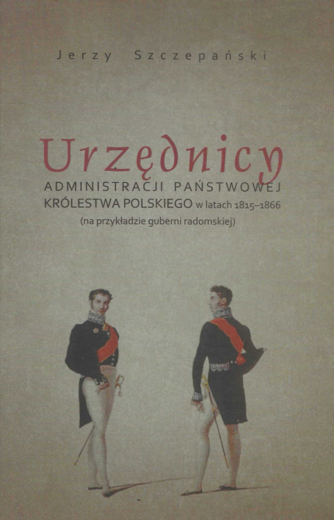 Urzędnicy administracji państwowej Królestwa Polskiego w latach 1815-1866 (na przykładzie guberni radomskiej) Urzędnicy administracji państwowej Królestwa Polskiego w latach 1815-1866 (na przykładzie guberni radomskiej)