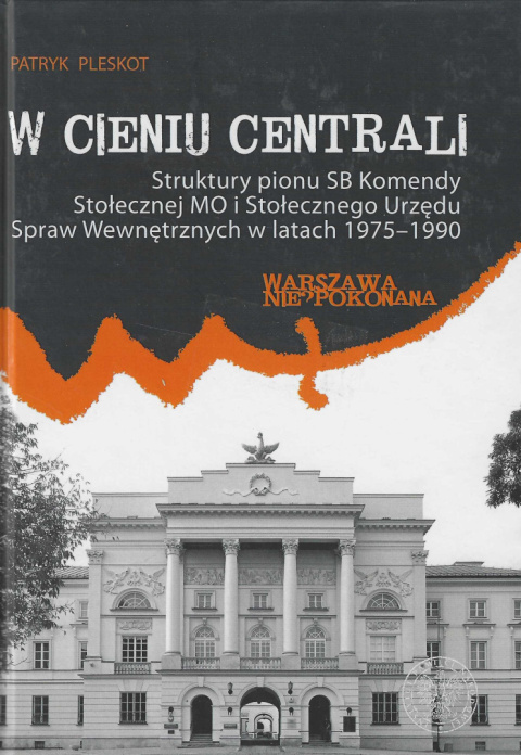 W cieniu centrali. Struktury pionu SB Komendy Stołecznej MO i Stołecznego Urzędu Spraw Wewnętrznych w latach 1975-1990 W cieniu centrali. Struktury pionu SB Komendy Stołecznej MO i Stołecznego Urzędu Spraw Wewnętrznych w latach 1975-1990
