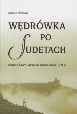 Wędrówka po Sudetach. Szkice z historii turystyki śląskiej przed 1945 r.