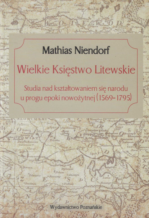 Wielkie Księstwo Litewskie. Studia nad kształtowaniem się narodu u progu epoki nowożytnej (1569-1795) Wielkie Księstwo Litewskie. Studia nad kształtowaniem się narodu u progu epoki nowożytnej (1569-1795)