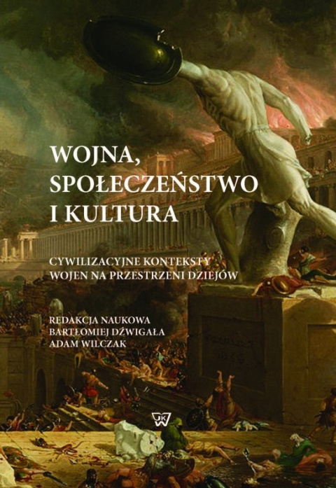 Wojna, społeczeństwo i kultura. Cywilizacyjne konteksty wojen na przestrzeni dziejów Wojna, społeczeństwo i kultura. Cywilizacyjne konteksty wojen na przestrzeni dziejów