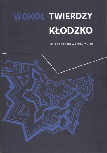 Wokół twierdzy Kłodzko. 1000 lat historii w cieniu wojen Wokół twierdzy Kłodzko. 1000 lat historii w cieniu wojen