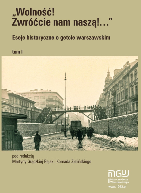 Wolność! Zwróćcie nam naszą!... Eseje historyczne o getcie warszawskim Tom1 Wolność! Zwróćcie nam naszą!... Eseje historyczne o getcie warszawskim Tom1