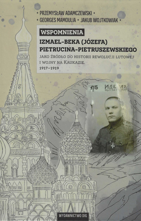 Wspomnienia Izmael-Beka (Józefa) Pietrucina-Pietruszewskiego, jako źródło do historii rewolucji lutowej i wojny na Kaukazie... Wspomnienia Izmael-Beka (Józefa) Pietrucina-Pietruszewskiego, jako źródło do historii rewolucji lutowej i wojny na Kaukazie...