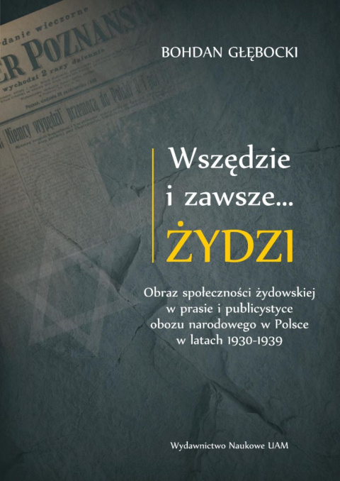 Wszędzie i zawsze… Żydzi. Obraz społeczności żydowskiej w prasie i publicystyce obozu narodowego w Polsce w latach 1930–1939