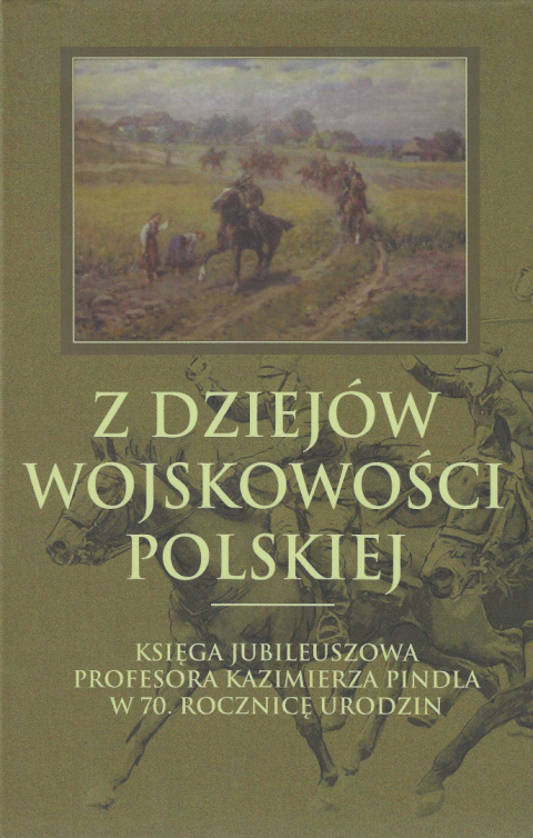 Z dziejów wojskowości polskiej. Księga jubileuszowa profesora Kazimierza Pindla w 70. rocznicę urodzin