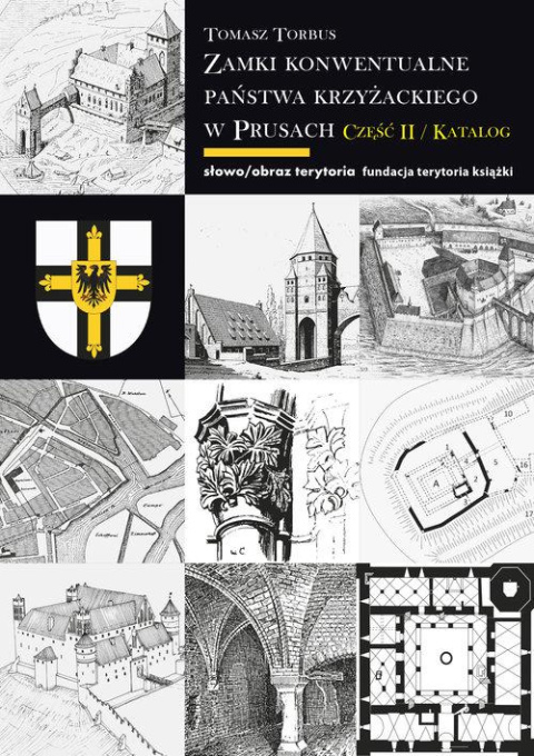 Zamki konwentualne Państwa Krzyżackiego w Prusach. Część II. Katalog Zamki konwentualne Państwa Krzyżackiego w Prusach. Część II. Katalog
