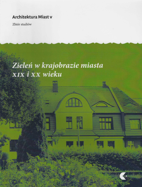 Zieleń w krajobrazie XIX i XX wieku. Architektura Miast V. Zbiór studiów