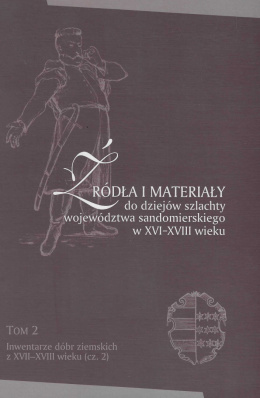 Źródła i materiały do dziejów szlachty województwa sandomierskiego w XVI-XVIII wieku. Tom 2 Inwentarze dóbr ziemskich z...