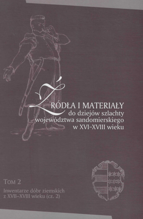 Źródła i materiały do dziejów szlachty województwa sandomierskiego w XVI-XVIII wieku. Tom 2 Inwentarze dóbr ziemskich z... Źródła i materiały do dziejów szlachty województwa sandomierskiego w XVI-XVIII wieku. Tom 2 Inwentarze dóbr ziemskich z...