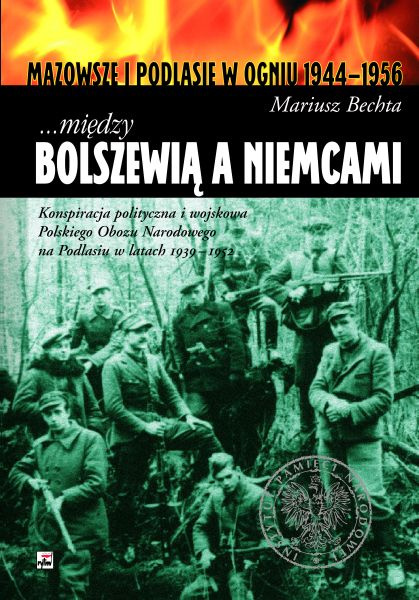 Między Bolszewią a Niemcami. Konspiracja polityczna i wojskowa Polskiego Obozu Narodowego na Podlasiu w latach 1939-1952 Między Bolszewią a Niemcami. Konspiracja polityczna i wojskowa Polskiego Obozu Narodowego na Podlasiu w latach 1939-1952