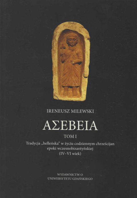ASEBEIA. Tradycja helleńska w życiu codziennym chrześcijan epoki wczesnobizantyńskiej. Tom I ASEBEIA. Tradycja helleńska w życiu codziennym chrześcijan epoki wczesnobizantyńskiej. Tom I