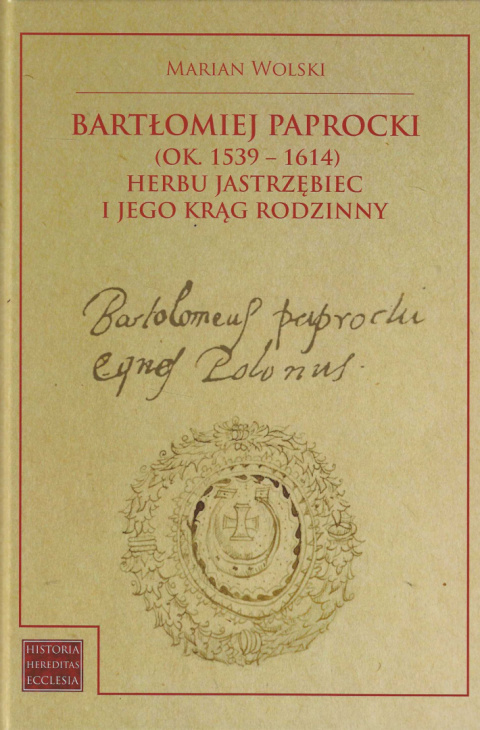 Bartłomiej Paprocki (ok. 1539-1614) herbu Jastrzębiec i jego krąg rodzinny Bartłomiej Paprocki (ok. 1539-1614) herbu Jastrzębiec i jego krąg rodzinny