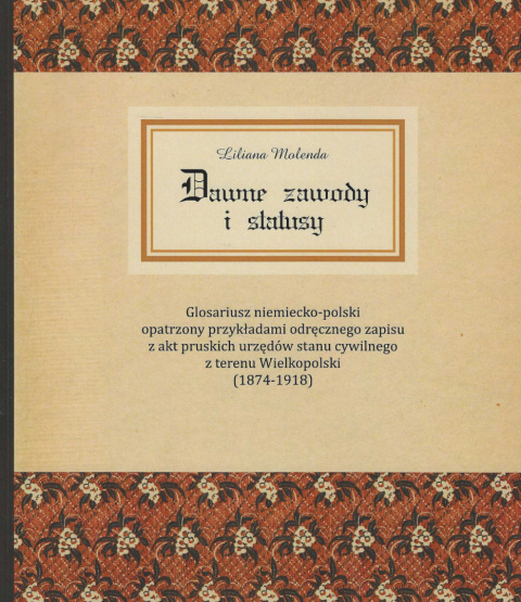 Dawne zawody i statusy. Glosariusz niemiecko-polski opatrzony przykładami odręcznego zapisu z akt pruskich urzędów stanu...