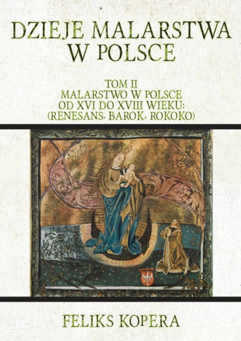 Dzieje malarstwa w Polsce. Tom II. Malarstwo w Polsce od XVI do XVIII wieku: (Renesans, Barok, Rokoko) Dzieje malarstwa w Polsce. Tom II. Malarstwo w Polsce od XVI do XVIII wieku: (Renesans, Barok, Rokoko)