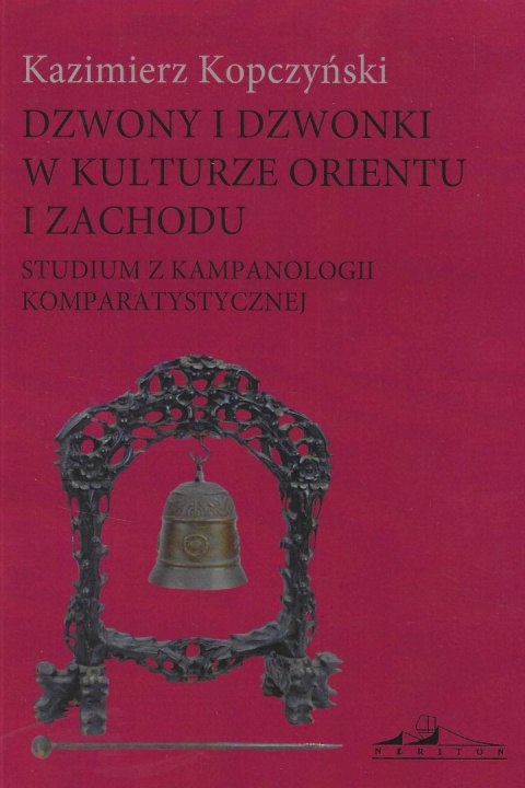 Dzwony i dzwonki w kulturze Orientu i Zachodu. Studium z kampanologii komparatystycznej Dzwony i dzwonki w kulturze Orientu i Zachodu. Studium z kampanologii komparatystycznej