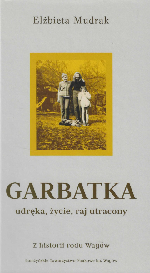 Garbatka - udręka, życie, raj utracony. Z historii rodu Wagów Garbatka - udręka, życie, raj utracony. Z historii rodu Wagów