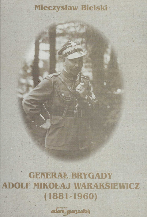 Generał Brygady Adolf Mikołaj Waraksiewicz (1881-1960) Generał Brygady Adolf Mikołaj Waraksiewicz (1881-1960)