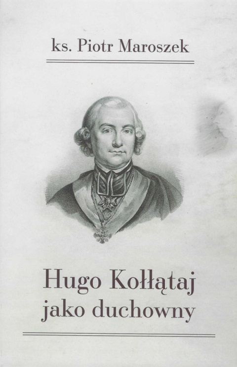 Hugo Kołłątaj jako duchowny. W 250. rocznicę papieskiej nominacji kleryka Kołłątaja na kanonię katedry krakowskiej Hugo Kołłątaj jako duchowny. W 250. rocznicę papieskiej nominacji kleryka Kołłątaja na kanonię katedry krakowskiej