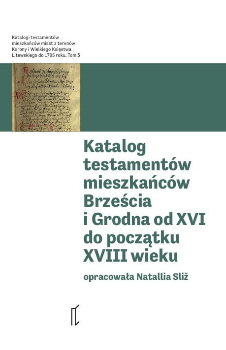 Katalog testamentów mieszkańców Brześcia i Grodna od XVI do początku XVIII wieku Katalog testamentów mieszkańców Brześcia i Grodna od XVI do początku XVIII wieku