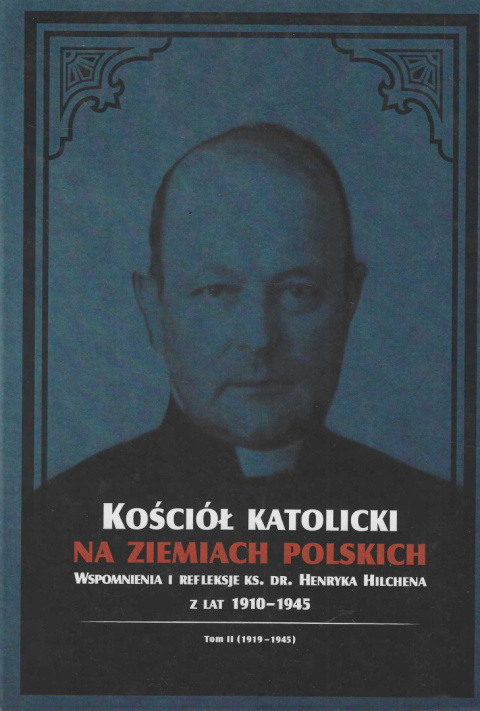 Kościół Katolicki na ziemiach polskich. Wspomnienia i refleksje ks. dr. Henryka Hilchena z lat 1910-1945, tom II (1919-1945)