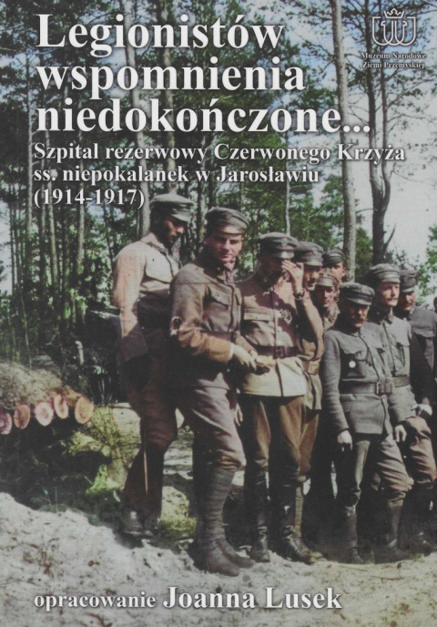 Legionistów wspomnienia niedokończone Szpital rezerwowy Czerwonego Krzyża ss. niepokalanek w Jarosławiu (1914-1917) Legionistów wspomnienia niedokończone Szpital rezerwowy Czerwonego Krzyża ss. niepokalanek w Jarosławiu (1914-1917)