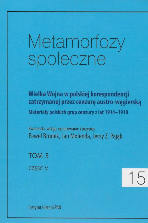 Metamorfozy społeczne 15, tom 3, część V. Wielka Wojna w polskiej korespondencji zatrzymanej przez cenzurę austro-węgierską... Metamorfozy społeczne 15, tom 3, część V. Wielka Wojna w polskiej korespondencji zatrzymanej przez cenzurę austro-węgierską...