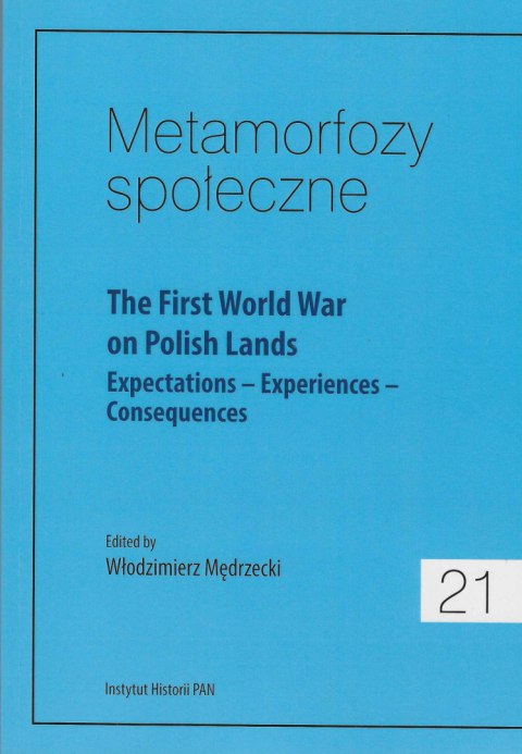 Metamorfozy społeczne 21. The First World War on Polish Lands. Expectations–Experiences-Consequences Metamorfozy społeczne 21. The First World War on Polish Lands. Expectations–Experiences-Consequences