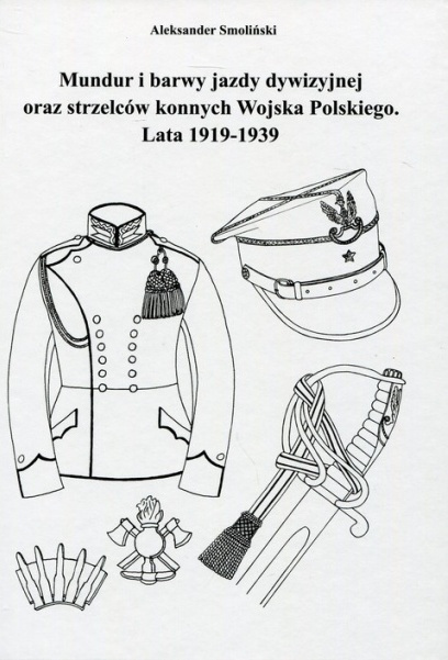 Mundur i barwy jazdy dywizji oraz strzelców konnych Wojska Polskiego. Lata 1919-1939 Mundur i barwy jazdy dywizji oraz strzelców konnych Wojska Polskiego. Lata 1919-1939