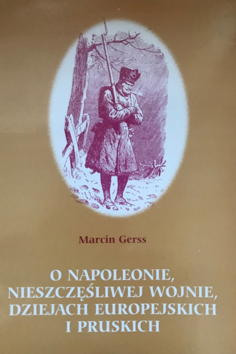 O Napoleonie, nieszczęśliwej wojnie, dziejach europejskich i pruskich O Napoleonie, nieszczęśliwej wojnie, dziejach europejskich i pruskich