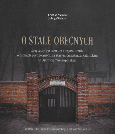 O stale obecnych.Biogramy pośmiertne i wspomnienia o osobach pochowanych na starym cmentarzu katolickim w Ostrowie Wielkopolskim