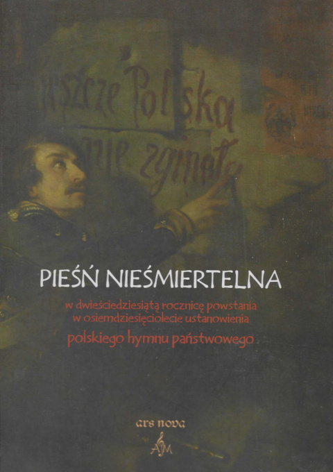 Pieśń nieśmiertelna w dwieściedziesiątą rocznicę powstania w osiemdziesięciolecie ustanowienia polskiego hymnu państwowego