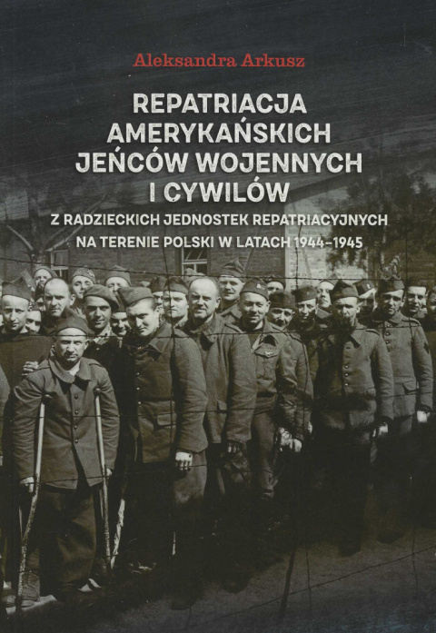 Repatriacja amerykańskich jeńców wojennych i cywilów z radzieckich jednostek repatriacyjnych na terenie Polski w latach 1944... Repatriacja amerykańskich jeńców wojennych i cywilów z radzieckich jednostek repatriacyjnych na terenie Polski w latach 1944...