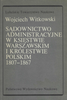 Sądownictwo administracyjne w Księstwie Warszawskim i Królestwie Polskim 1807-1867