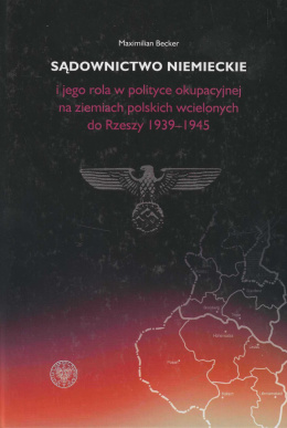 Sądownictwo niemieckie i jego rola w polityce okupacyjnej na ziemiach polskich wcielonych do Rzeszy 1939-1945