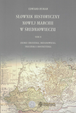 Słownik historyczny Nowej Marchii w średniowieczu tom II, ziemie Chojeńska, Mieszkowicka, Trzcińska i Kostrzyńska