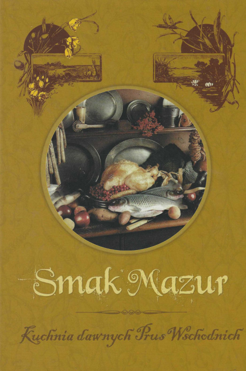 Smaki Mazur. Kuchnia dawnych Prus Wschodnich Smaki Mazur. Kuchnia dawnych Prus Wschodnich