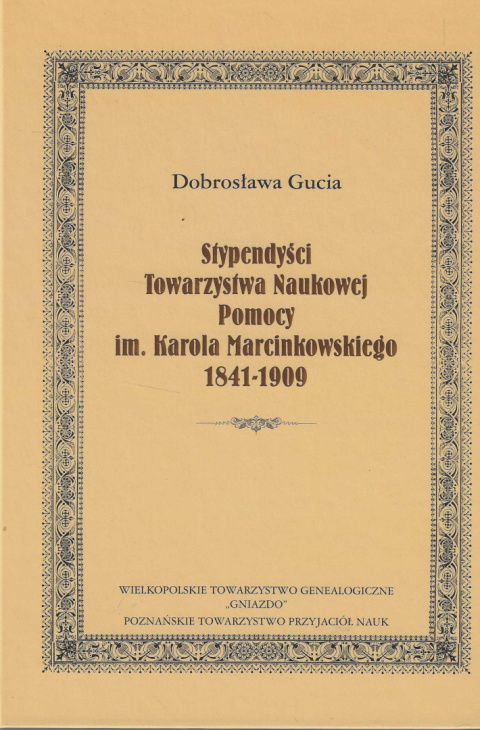 Stypendyści Towarzystwa Naukowej Pomocy im. Karola Marcinkowskiego 1841-1909 Stypendyści Towarzystwa Naukowej Pomocy im. Karola Marcinkowskiego 1841-1909