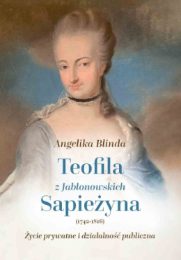 Teofila z Jabłonowskich Sapieżyna (1742-1816) Życie prywatne i działalność publiczna