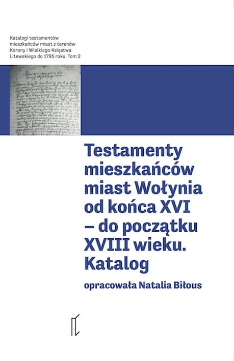 Testamenty mieszkańców miast Wołynia od końca XVI - do początku XVIII wieku. Katalog Testamenty mieszkańców miast Wołynia od końca XVI - do początku XVIII wieku. Katalog
