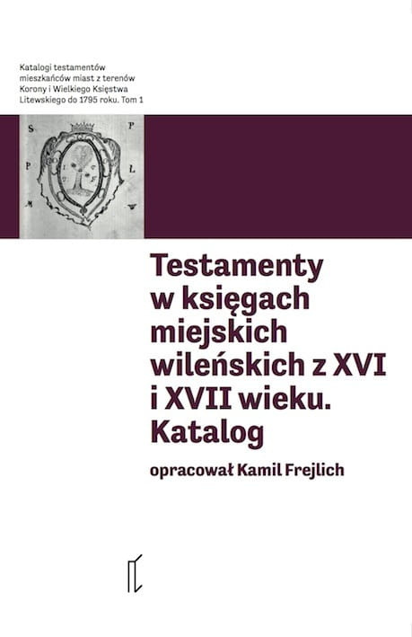 Testamenty w księgach miejskich wileńskich z XVI i XVII wieku. Katalog Testamenty w księgach miejskich wileńskich z XVI i XVII wieku. Katalog