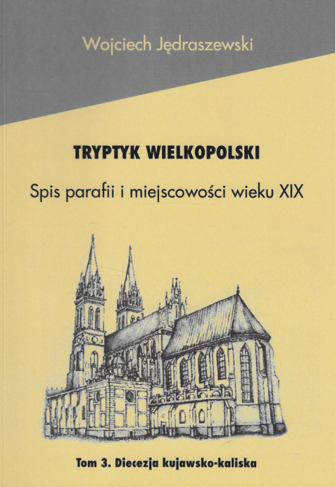 Tryptyk wielkopolski. Spis parafii i miejscowości wieku XIX. Tom 3. Diecezja kujawsko-kaliska