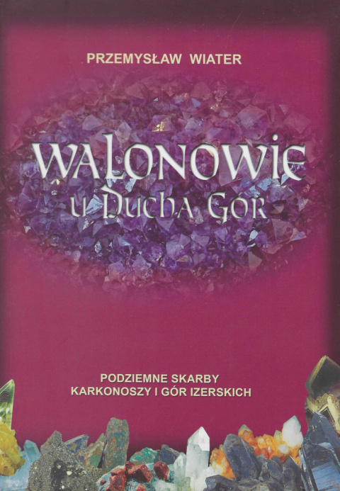 Walonowie u Ducha Gór. Podziemne skarby Karkonoszy i Gór Izerskich Walonowie u Ducha Gór. Podziemne skarby Karkonoszy i Gór Izerskich