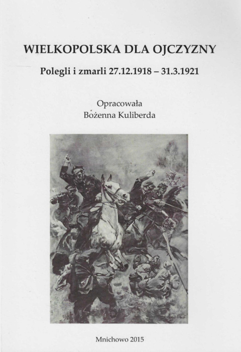 Wielkopolska dla Ojczyzny. Polegl i zmarli 27.02.1918 - 31.3.1921 Wielkopolska dla Ojczyzny. Polegl i zmarli 27.02.1918 - 31.3.1921
