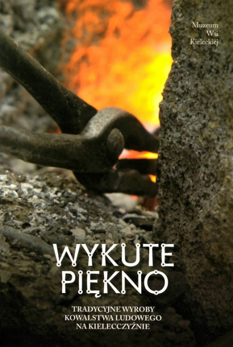Wykute piękno. Tradycyjne wyroby kowalstwa ludowego na kielecczyźnie