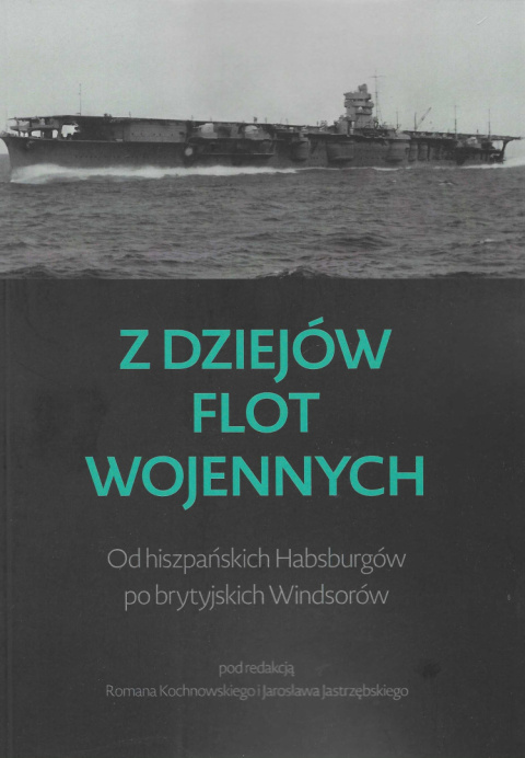 Z dziejów flot wojennych. Od hiszpańskich Habsburgów po brytyjskich Windsorów Z dziejów flot wojennych. Od hiszpańskich Habsburgów po brytyjskich Windsorów